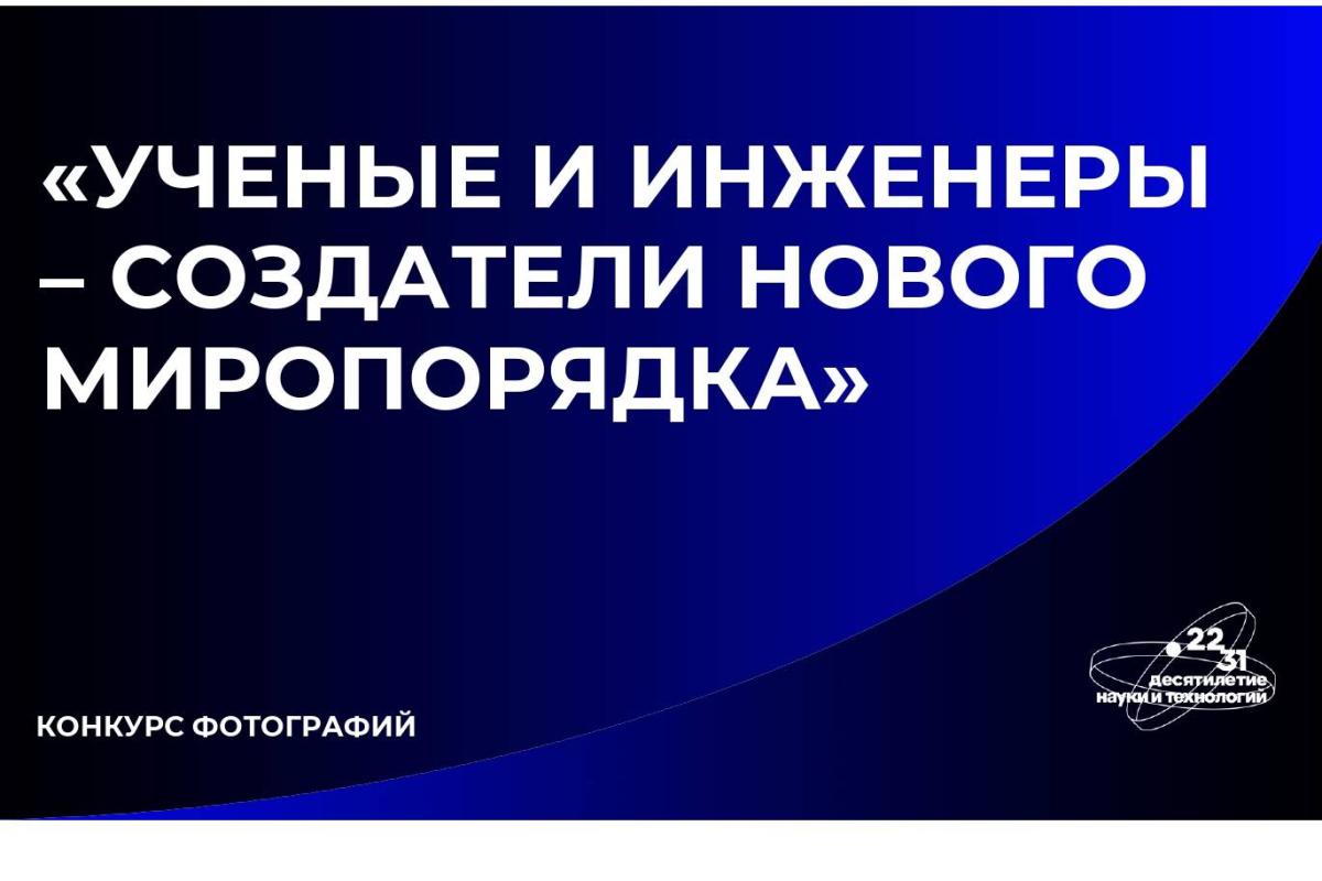 Объявлен прием работ на фотоконкурс «Учёные и инженеры - создатели нового миропорядка»